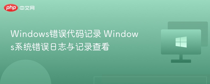 Windows错误代码记录 Windows系统错误日志与记录查看