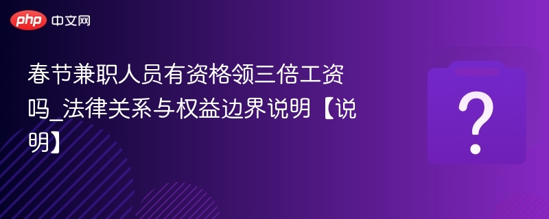 春节兼职人员有资格领三倍工资吗_法律关系与权益边界说明【说明】
