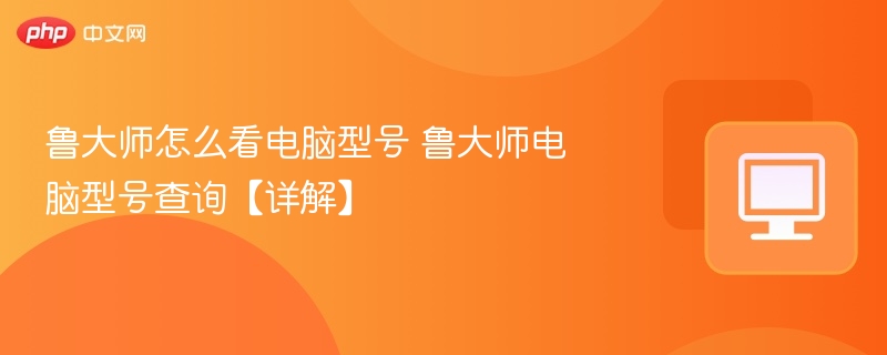 鲁大师查电脑型号教程详解