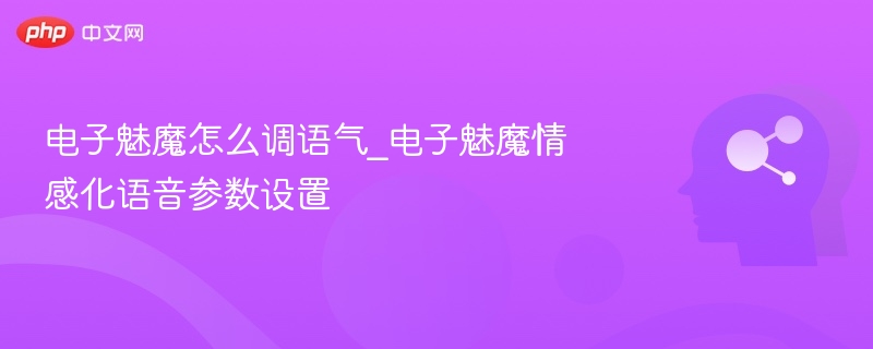 电子魅魔怎么调语气_电子魅魔情感化语音参数设置