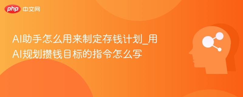 AI助手怎么用来制定存钱计划_用AI规划攒钱目标的指令怎么写
