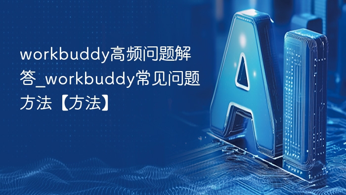 Workbuddy高频问题解答全攻略