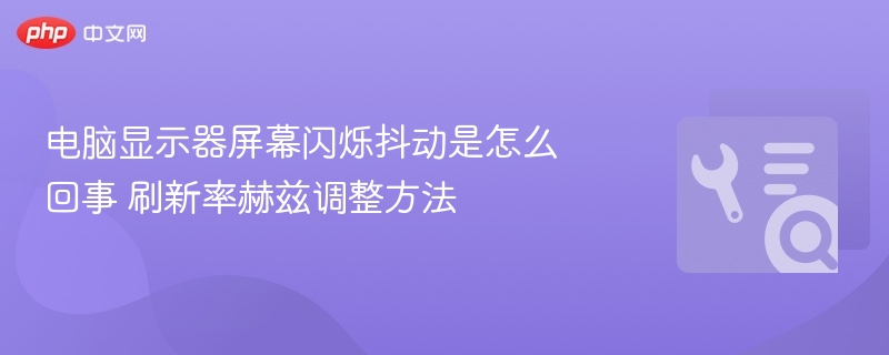 电脑显示器屏幕闪烁抖动是怎么回事 刷新率赫兹调整方法