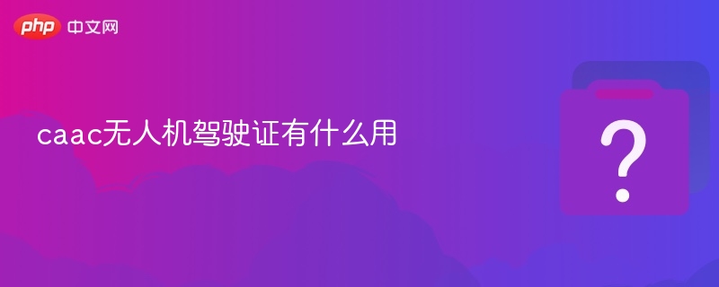 caac无人机驾驶证有什么用