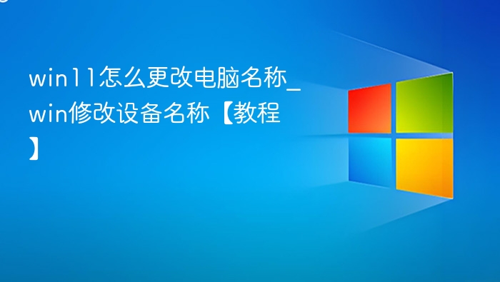 win11怎么更改电脑名称_win修改设备名称【教程】
