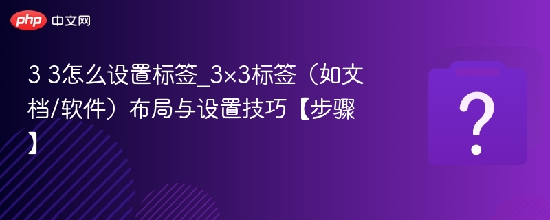 3 3怎么设置标签_3×3标签(如文档/软件)布局与设置技巧【步骤】