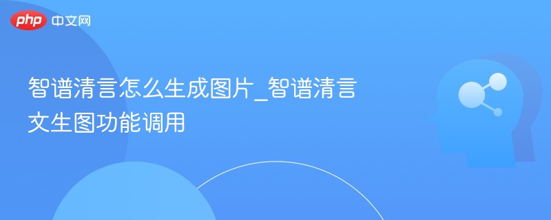 智谱清言文生图怎么用？生成图片方法详解
