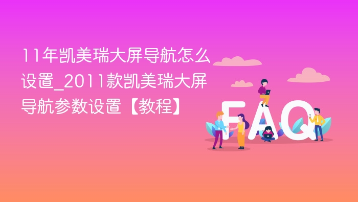 11年凯美瑞大屏导航怎么设置_2011款凯美瑞大屏导航参数设置【教程】