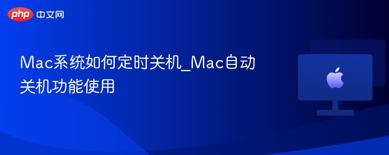 Mac定时关机设置教程与实用技巧