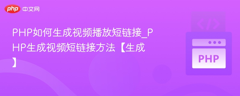 PHP如何生成视频播放短链接_PHP生成视频短链接方法【生成】