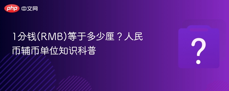 1分钱(RMB)等于多少厘？人民币辅币单位知识科普