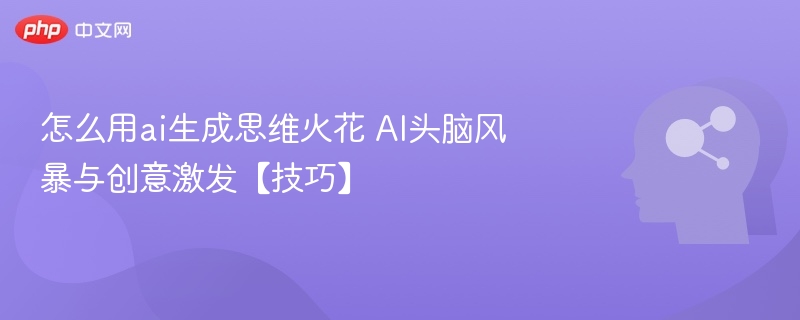 AI如何激发创意思维？高效头脑风暴技巧