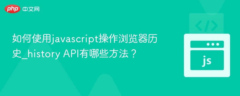 如何使用javascript操作浏览器历史_history API有哪些方法？