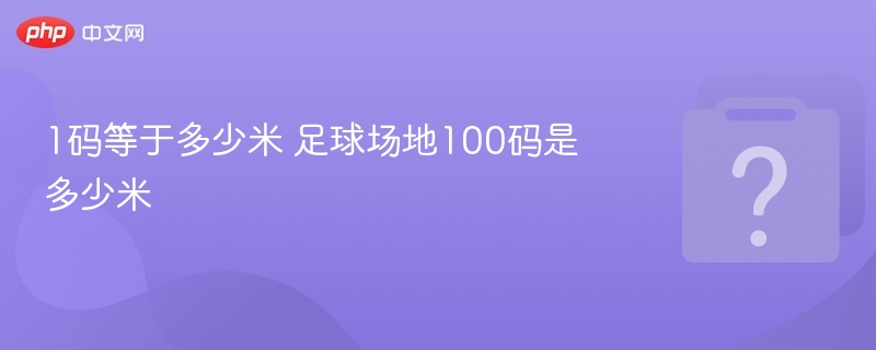 1码等于0.9144米，100码等于91.44米。