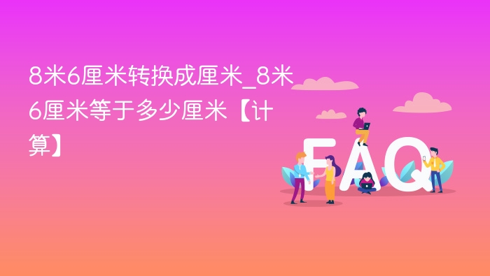 8米6厘米转换成厘米_8米6厘米等于多少厘米【计算】