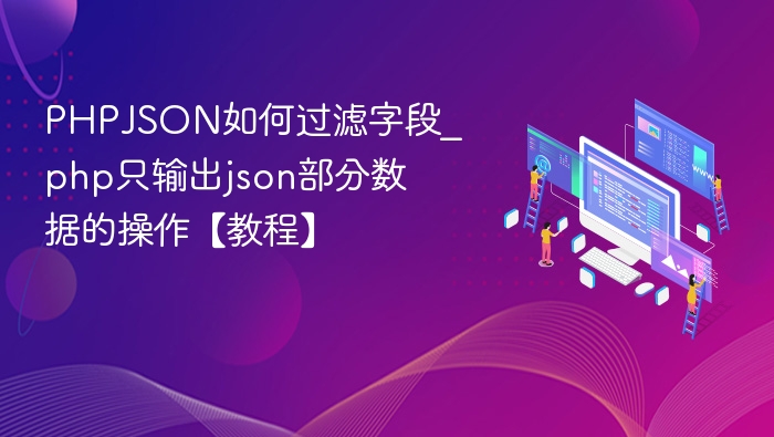 PHP筛选JSON数据，只输出指定字段教程