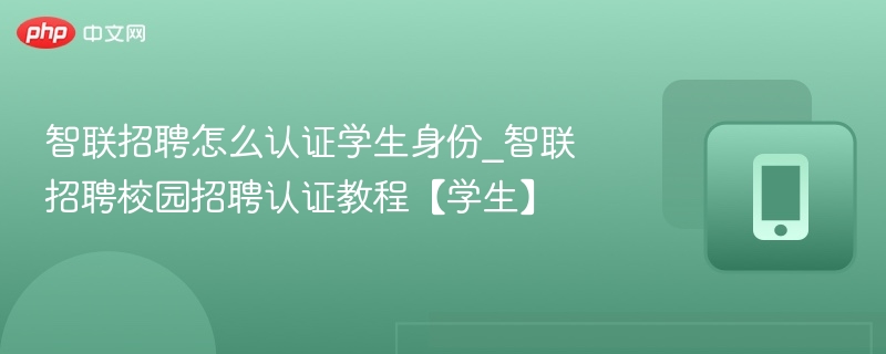 智联招聘怎么认证学生身份_智联招聘校园招聘认证教程【学生】