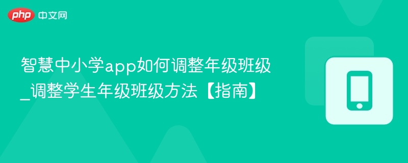 智慧中小学app如何调整年级班级_调整学生年级班级方法【指南】