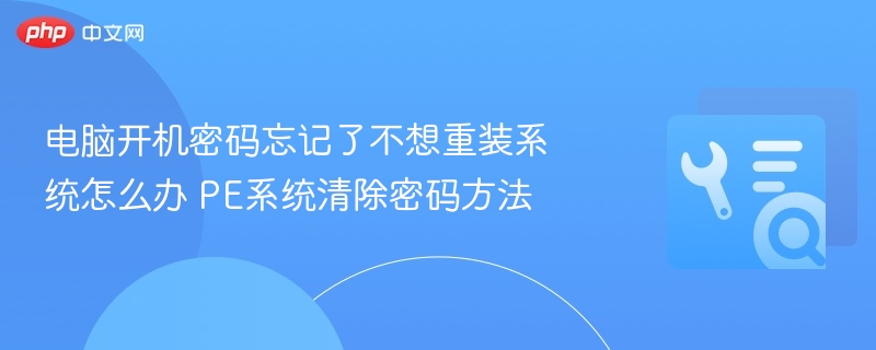 电脑开机密码忘记？PE清除密码教程
