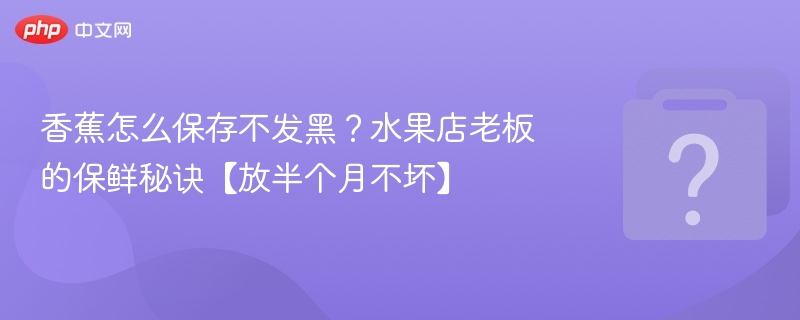 香蕉保鲜技巧：半个月不黑的秘诀
