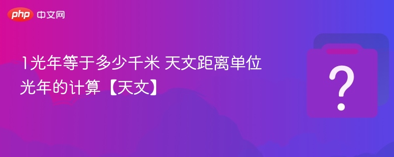 1光年等于多少公里？天文距离详解