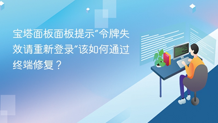 宝塔面板面板提示“令牌失效请重新登录”该如何通过终端修复？
