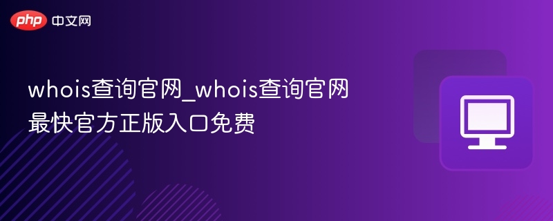 Whois查询官网入口及使用方法