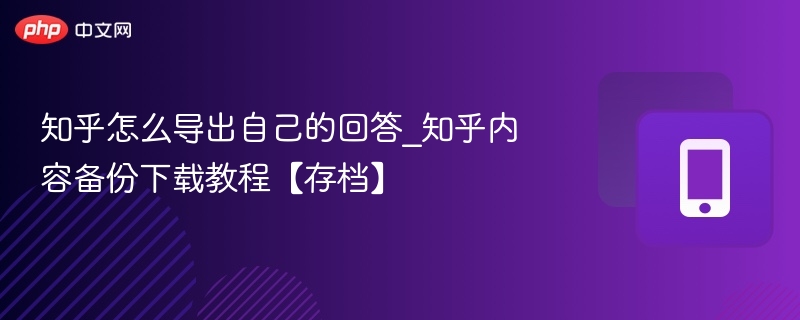 知乎怎么导出自己的回答_知乎内容备份下载教程【存档】