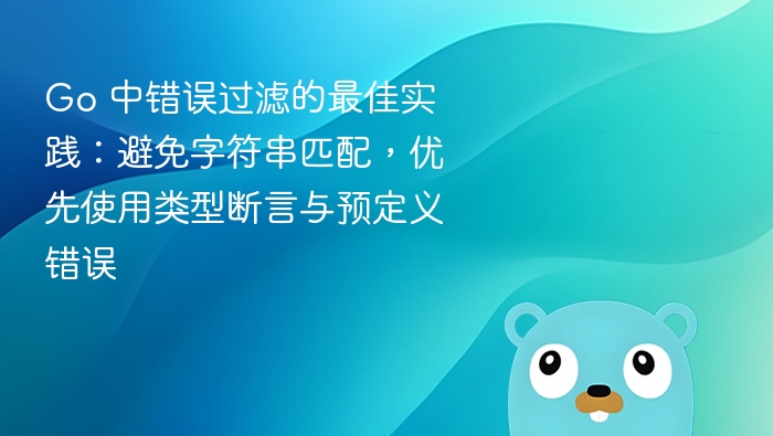 Go 中错误过滤的最佳实践：避免字符串匹配，优先使用类型断言与预定义错误
