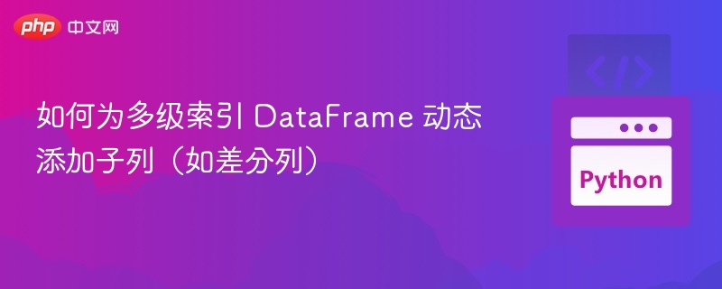 如何为多级索引 DataFrame 动态添加子列（如差分列）