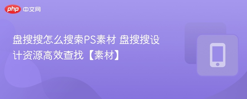 盘搜搜怎么找PS素材？实用搜索技巧分享
