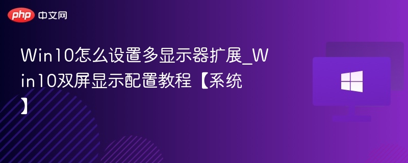 Win10怎么设置多显示器扩展_Win10双屏显示配置教程【系统】