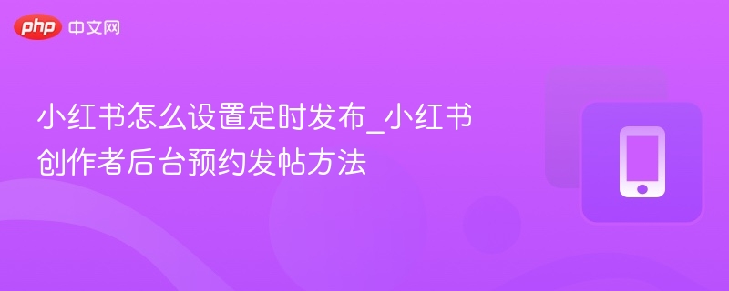 小红书定时发布设置方法详解