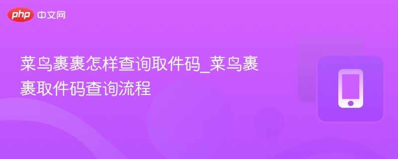 菜鸟裹裹怎样查询取件码_菜鸟裹裹取件码查询流程
