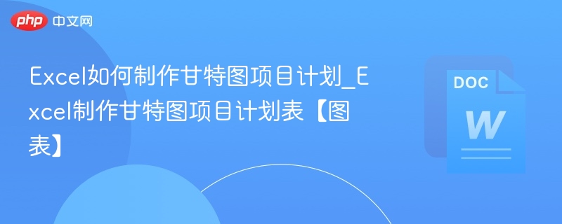 Excel甘特图制作教程与项目计划表详解