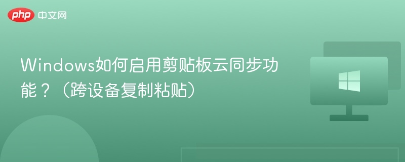 Windows如何启用剪贴板云同步功能？（跨设备复制粘贴）