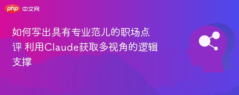 如何写出具有专业范儿的职场点评 利用Claude获取多视角的逻辑支撑