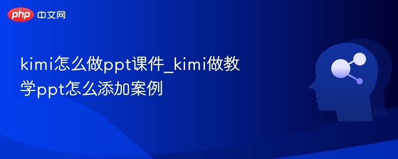 Kimi做PPT加案例教学技巧分享