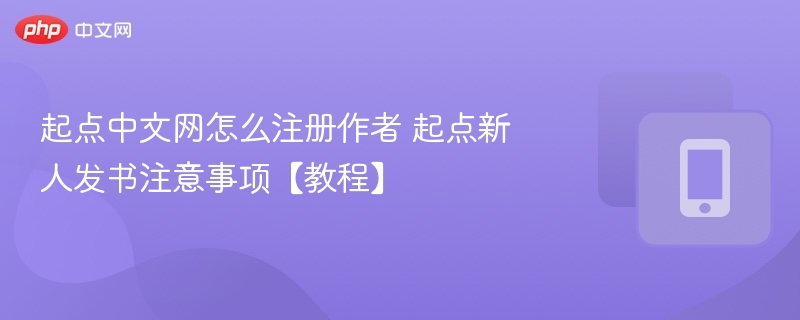 起点中文网注册发书教程及注意事项