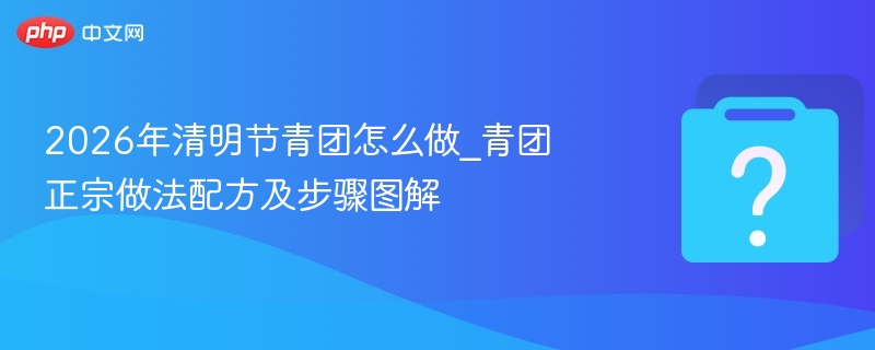 2026年清明节青团怎么做_青团正宗做法配方及步骤图解