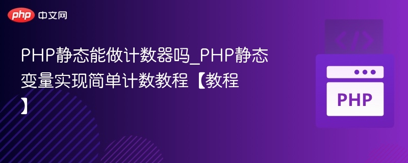 PHP静态能做计数器吗_PHP静态变量实现简单计数教程【教程】