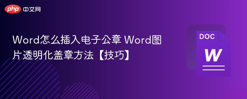 Word怎么插入电子公章 Word图片透明化盖章方法【技巧】