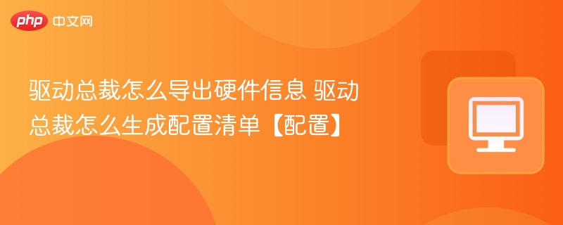 驱动总裁导出硬件信息与配置清单方法