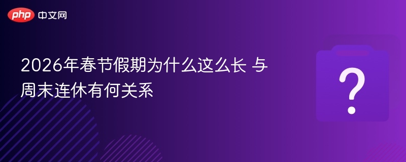 2026春节假期为何延长？与调休有关吗