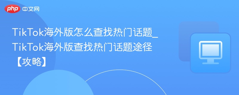 TikTok海外热门话题怎么找？