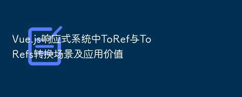 Vue3中toRef与toRefs使用场景详解