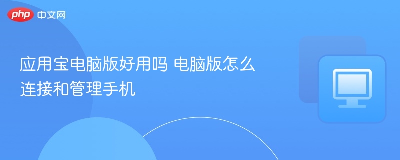 应用宝电脑版好用吗 电脑版怎么连接和管理手机
