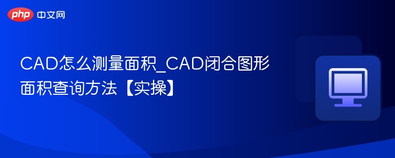 CAD怎么测量面积_CAD闭合图形面积查询方法【实操】