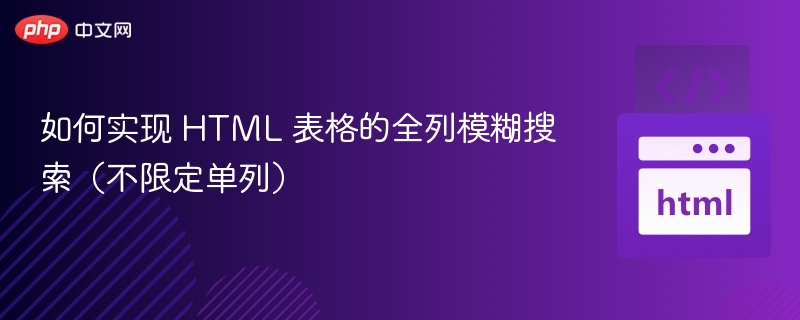 如何实现 HTML 表格的全列模糊搜索（不限定单列）
