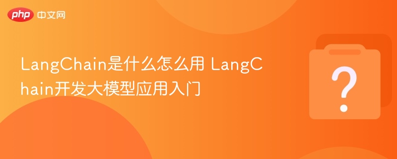 LangChain入门：开发大模型应用全攻略